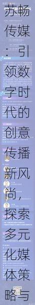 苏畅传媒：引领数字时代的创意传播新风尚，探索多元化媒体策略与创新内容的无尽可能