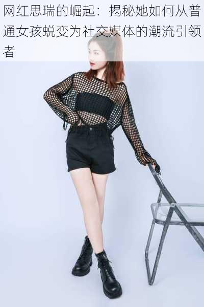 网红思瑞的崛起:揭秘她如何从普通女孩蜕变为社交媒体的潮流引领者