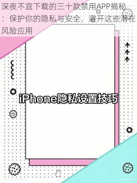 深夜不宜下载的三十款禁用APP揭秘：保护你的隐私与安全，避开这些潜在风险应用