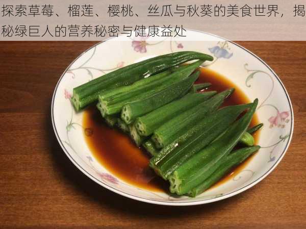 探索草莓、榴莲、樱桃、丝瓜与秋葵的美食世界,揭秘绿巨人的营养秘密与健康益处