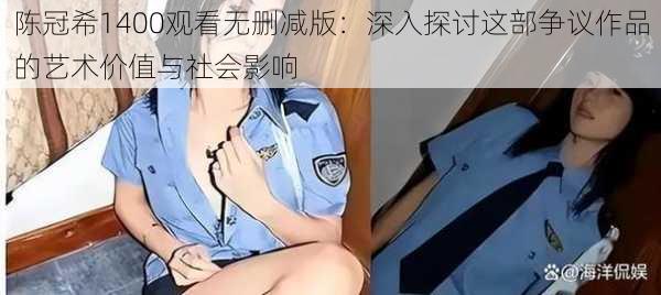 陈冠希1400观看无删减版:深入探讨这部争议作品的艺术价值与社会影响