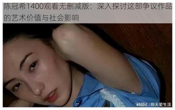 陈冠希1400观看无删减版:深入探讨这部争议作品的艺术价值与社会影响