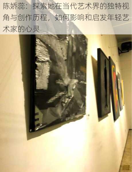 陈娇蕊:探索她在当代艺术界的独特视角与创作历程,如何影响和启发年轻艺术家的心灵