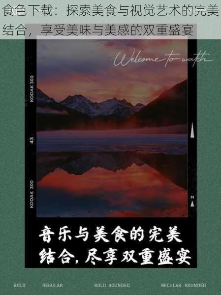 食色下载:探索美食与视觉艺术的完美结合,享受美味与美感的双重盛宴