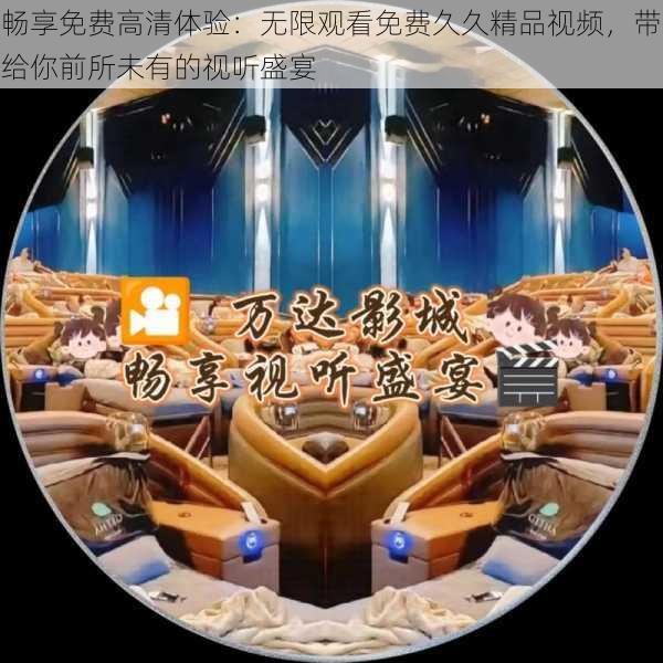 畅享免费高清体验:无限观看免费久久精品视频,带给你前所未有的视听盛宴