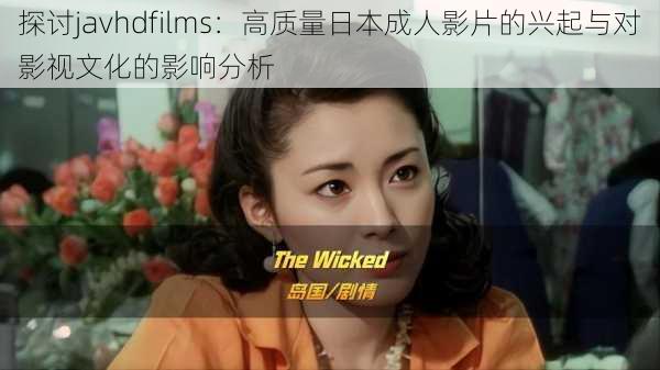 探讨javhdfilms:高质量日本成人影片的兴起与对影视文化的影响分析