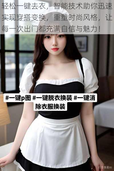 轻松一键去衣，智能技术助你迅速实现穿搭变换，重塑时尚风格，让每一次出门都充满自信与魅力！