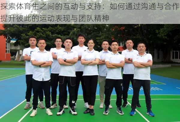 探索体育生之间的互动与支持:如何通过沟通与合作提升彼此的运动表现与团队精神