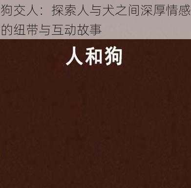 狗交人:探索人与犬之间深厚情感的纽带与互动故事