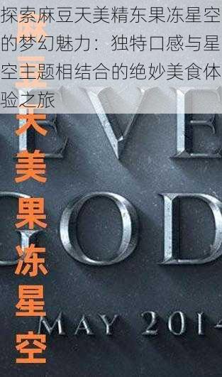探索麻豆天美精东果冻星空的梦幻魅力:独特口感与星空主题相结合的绝妙美食体验之旅