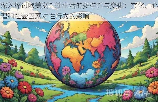 深入探讨欧美女性性生活的多样性与变化：文化、心理和社会因素对性行为的影响
