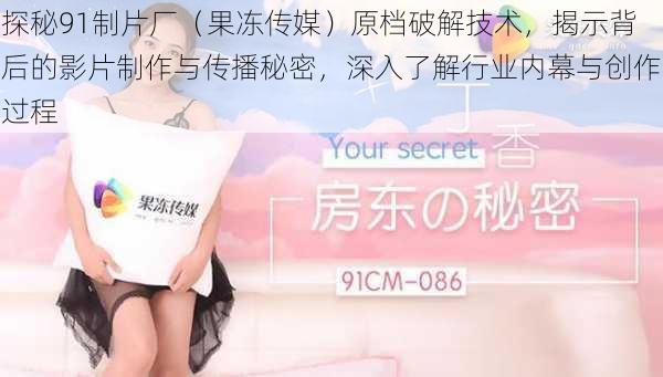 探秘91制片厂(果冻传媒)原档破解技术,揭示背后的影片制作与传播秘密,深入了解行业内幕与创作过程