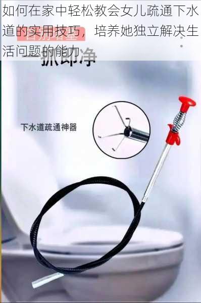 如何在家中轻松教会女儿疏通下水道的实用技巧,培养她独立解决生活问题的能力