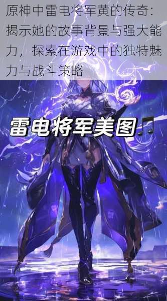 原神中雷电将军黄的传奇:揭示她的故事背景与强大能力,探索在游戏中的独特魅力与战斗策略