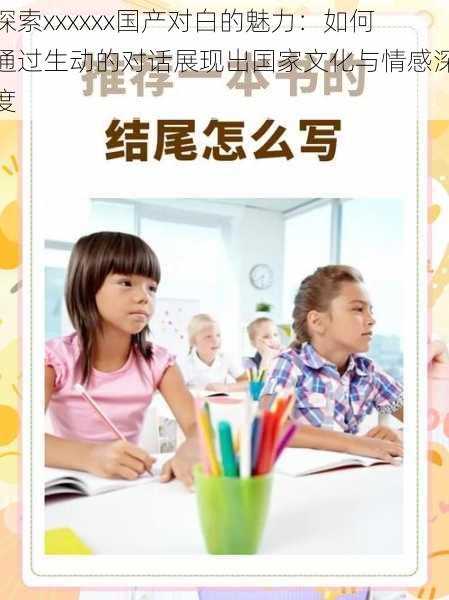 探索xxxxxx国产对白的魅力:如何通过生动的对话展现出国家文化与情感深度