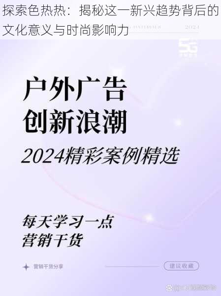 探索色热热:揭秘这一新兴趋势背后的文化意义与时尚影响力