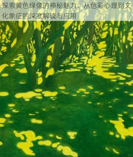 探索黄色绿像的神秘魅力：从色彩心理到文化象征的深度解读与应用