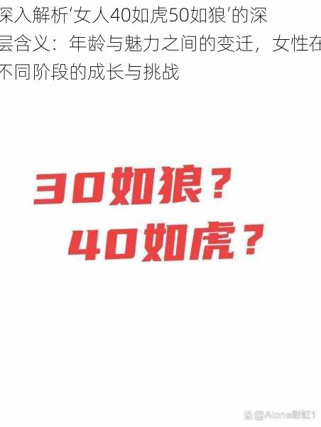 深入解析‘女人40如虎50如狼’的深层含义:年龄与魅力之间的变迁,女性在不同阶段的成长与挑战