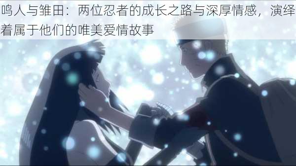 鸣人与雏田:两位忍者的成长之路与深厚情感,演绎着属于他们的唯美爱情故事