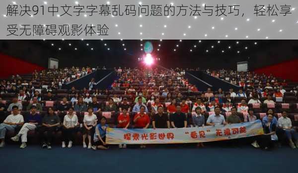 解决91中文字字幕乱码问题的方法与技巧，轻松享受无障碍观影体验