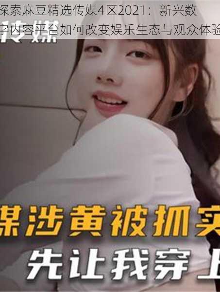 探索麻豆精选传媒4区2021:新兴数字内容平台如何改变娱乐生态与观众体验