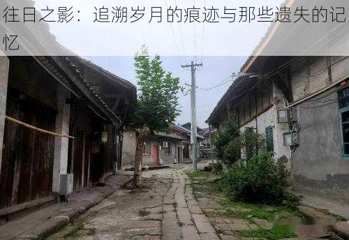 往日之影：追溯岁月的痕迹与那些遗失的记忆