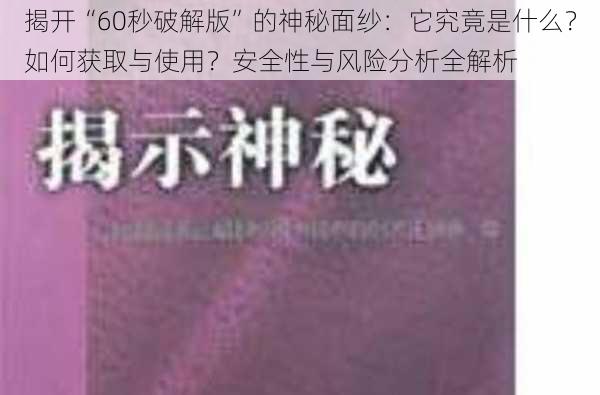 揭开“60秒破解版”的神秘面纱：它究竟是什么？如何获取与使用？安全性与风险分析全解析