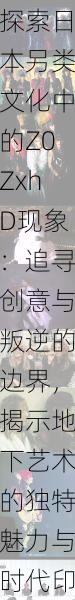 探索日本另类文化中的Z0ZxhD现象:追寻创意与叛逆的边界,揭示地下艺术的独特魅力与时代印记