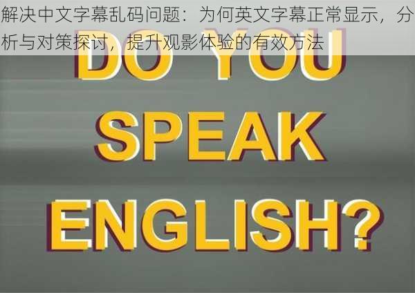 解决中文字幕乱码问题:为何英文字幕正常显示,分析与对策探讨,提升观影体验的有效方法