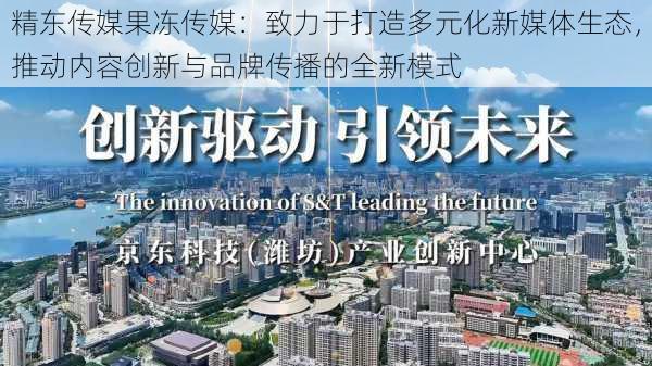 精东传媒果冻传媒:致力于打造多元化新媒体生态,推动内容创新与品牌传播的全新模式