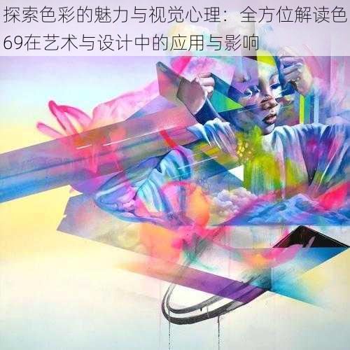 探索色彩的魅力与视觉心理:全方位解读色69在艺术与设计中的应用与影响