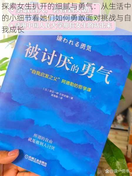 探索女生扒开的细腻与勇气：从生活中的小细节看她们如何勇敢面对挑战与自我成长