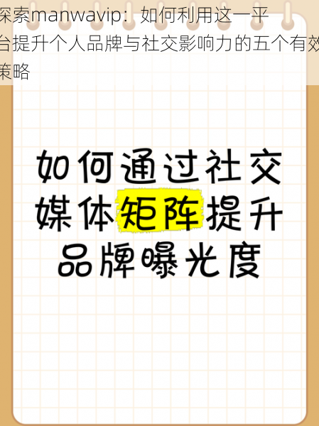 探索manwavip:如何利用这一平台提升个人品牌与社交影响力的五个有效策略