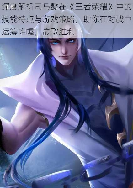 深度解析司马懿在《王者荣耀》中的技能特点与游戏策略，助你在对战中运筹帷幄，赢取胜利！