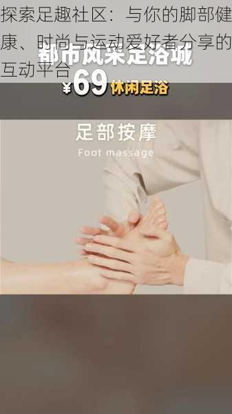 探索足趣社区:与你的脚部健康、时尚与运动爱好者分享的互动平台