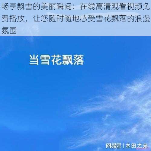畅享飘雪的美丽瞬间：在线高清观看视频免费播放，让您随时随地感受雪花飘落的浪漫氛围