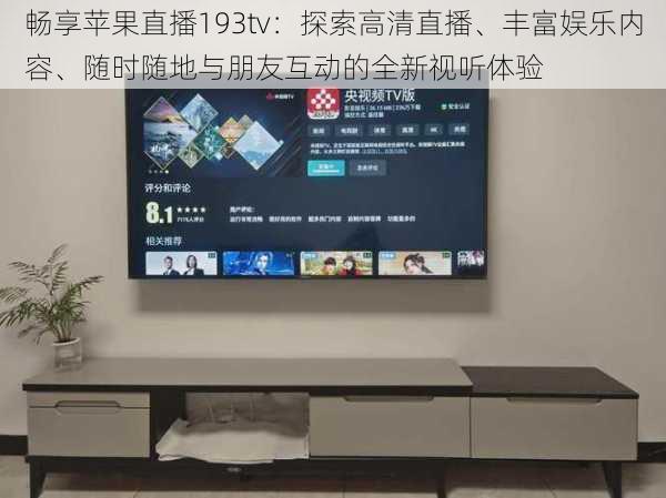 畅享苹果直播193tv：探索高清直播、丰富娱乐内容、随时随地与朋友互动的全新视听体验