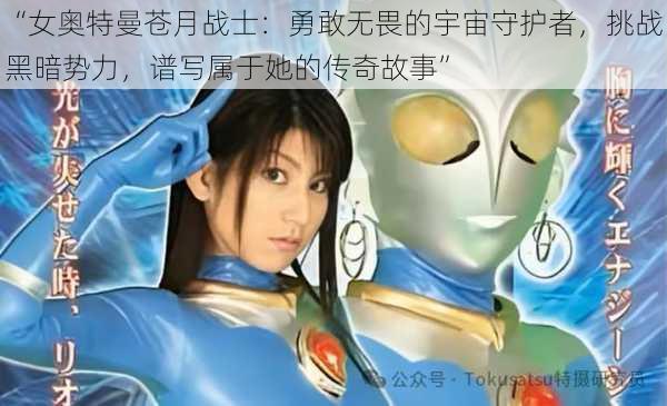 “女奥特曼苍月战士：勇敢无畏的宇宙守护者，挑战黑暗势力，谱写属于她的传奇故事”