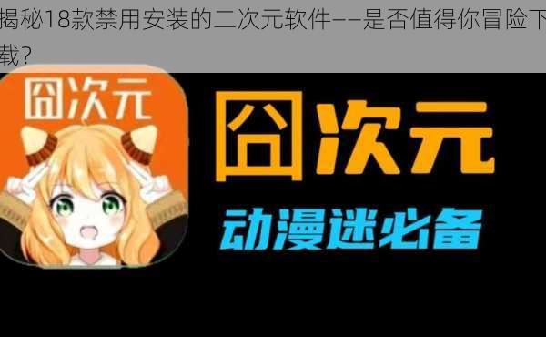 揭秘18款禁用安装的二次元软件——是否值得你冒险下载?