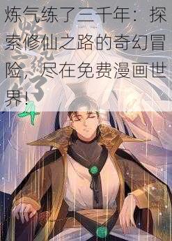 炼气练了三千年:探索修仙之路的奇幻冒险,尽在免费漫画世界!