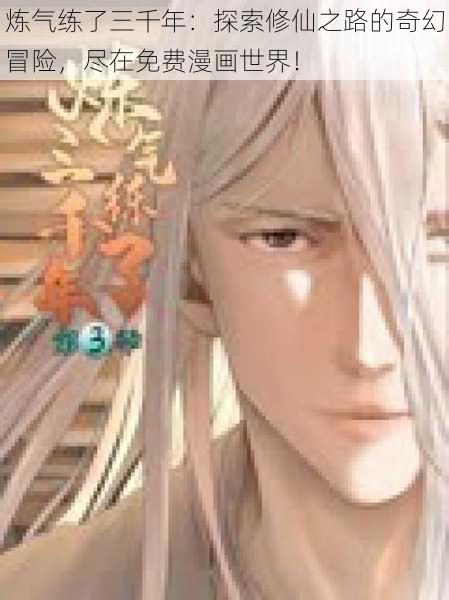 炼气练了三千年:探索修仙之路的奇幻冒险,尽在免费漫画世界!