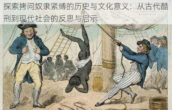 探索拷问奴隶紧缚的历史与文化意义:从古代酷刑到现代社会的反思与启示
