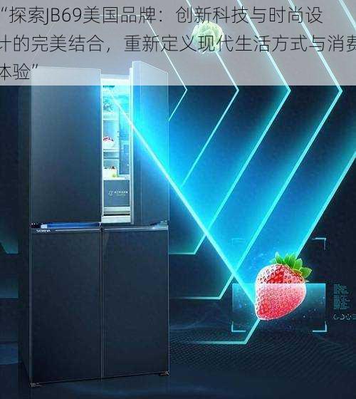 “探索JB69美国品牌：创新科技与时尚设计的完美结合，重新定义现代生活方式与消费体验”