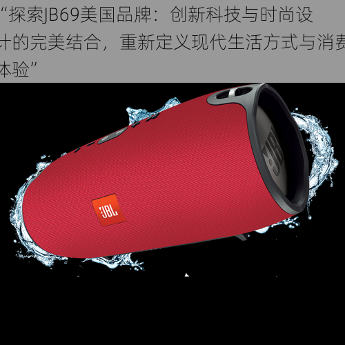 “探索JB69美国品牌：创新科技与时尚设计的完美结合，重新定义现代生活方式与消费体验”