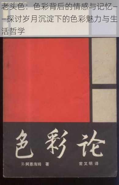 老头色：色彩背后的情感与记忆——探讨岁月沉淀下的色彩魅力与生活哲学