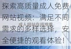 探索高质量成人免费网站视频:满足不同需求的多样选择,安全便捷的观看体验!