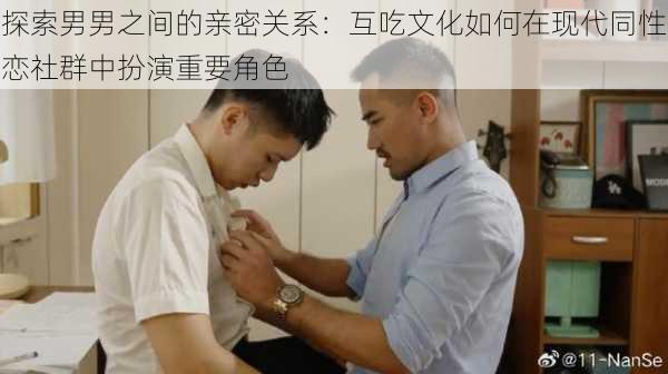 探索男男之间的亲密关系:互吃文化如何在现代同性恋社群中扮演重要角色