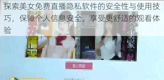 探索美女免费直播隐私软件的安全性与使用技巧，保障个人信息安全，享受更舒适的观看体验