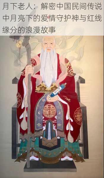月下老人:解密中国民间传说中月亮下的爱情守护神与红线缘分的浪漫故事