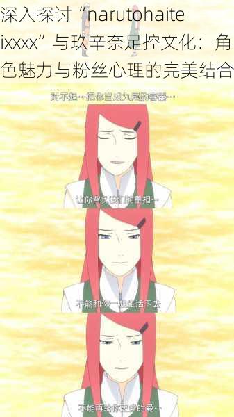 深入探讨“narutohaiteixxxx”与玖辛奈足控文化：角色魅力与粉丝心理的完美结合